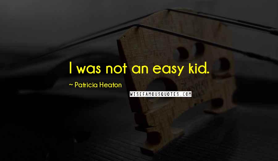 Patricia Heaton Quotes: I was not an easy kid.