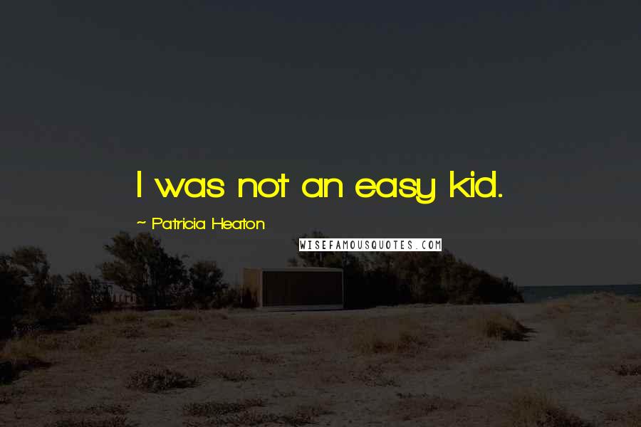 Patricia Heaton Quotes: I was not an easy kid.