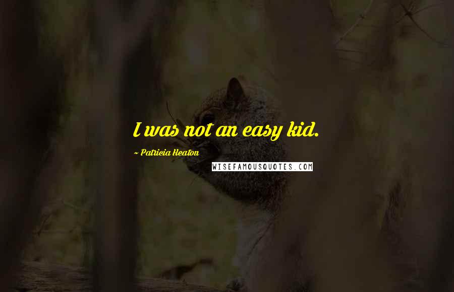 Patricia Heaton Quotes: I was not an easy kid.