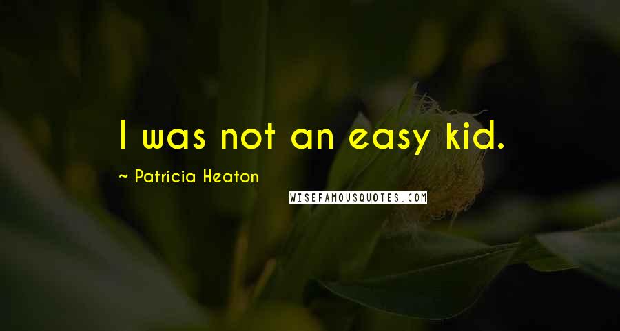 Patricia Heaton Quotes: I was not an easy kid.