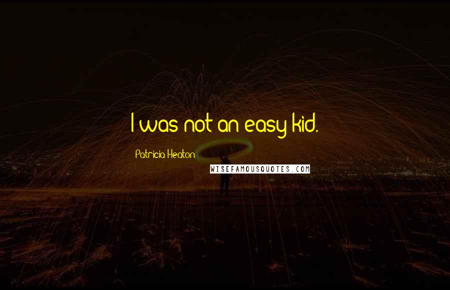 Patricia Heaton Quotes: I was not an easy kid.