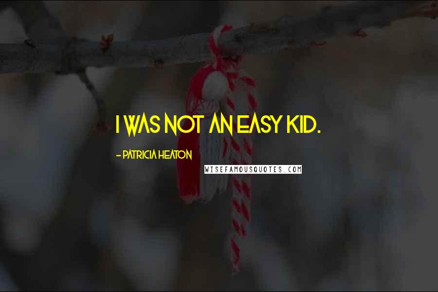 Patricia Heaton Quotes: I was not an easy kid.