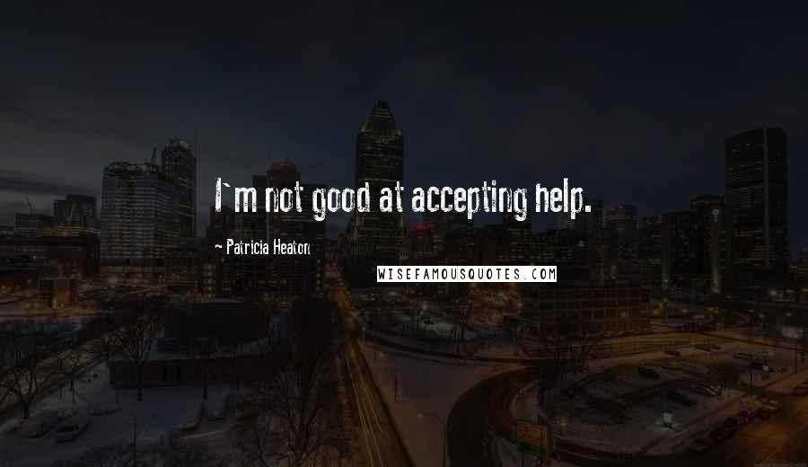 Patricia Heaton Quotes: I'm not good at accepting help.