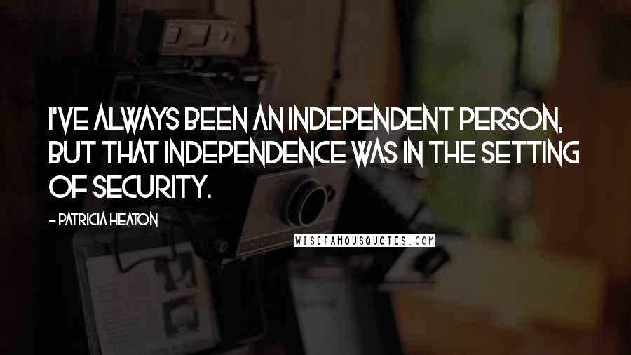 Patricia Heaton Quotes: I've always been an independent person, but that independence was in the setting of security.