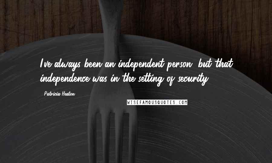 Patricia Heaton Quotes: I've always been an independent person, but that independence was in the setting of security.