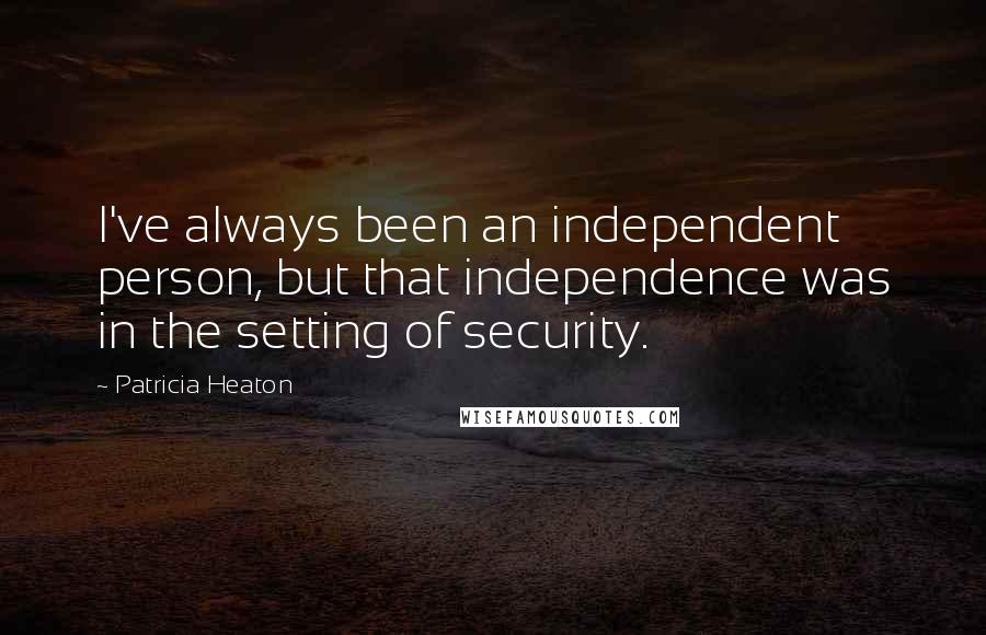 Patricia Heaton Quotes: I've always been an independent person, but that independence was in the setting of security.