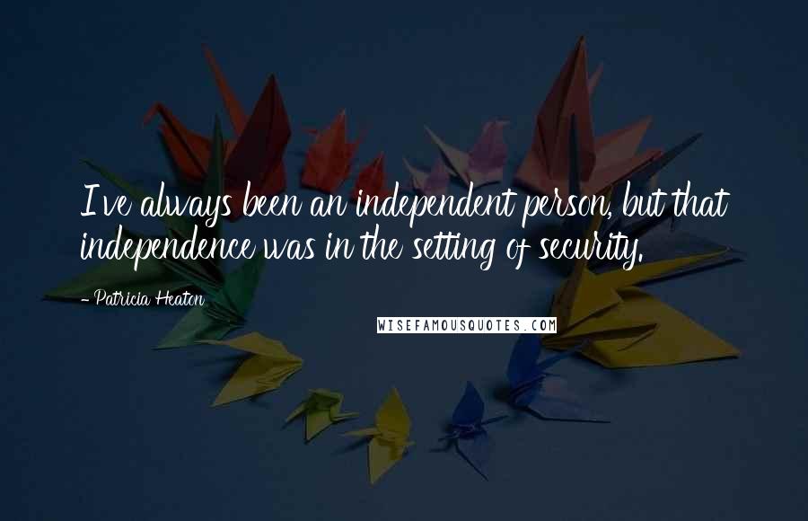 Patricia Heaton Quotes: I've always been an independent person, but that independence was in the setting of security.