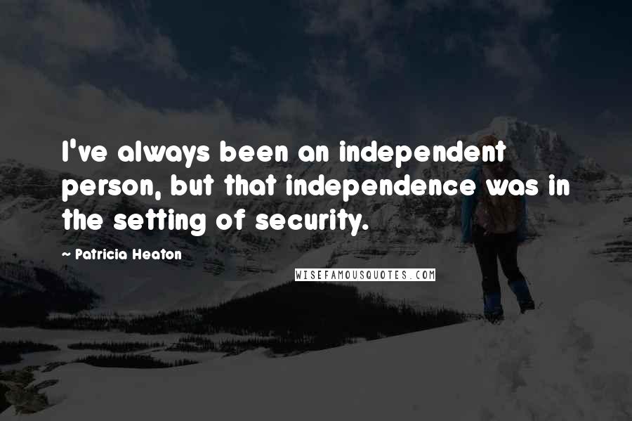 Patricia Heaton Quotes: I've always been an independent person, but that independence was in the setting of security.