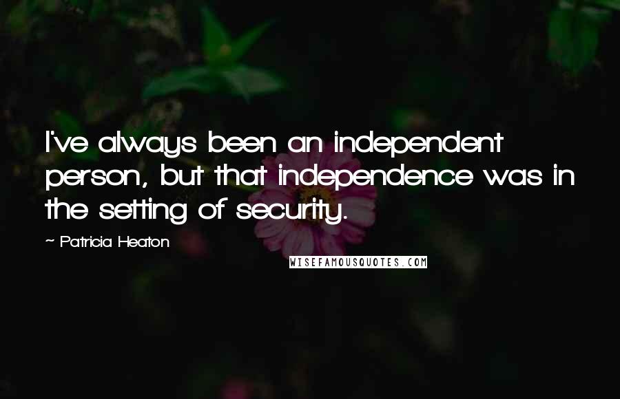 Patricia Heaton Quotes: I've always been an independent person, but that independence was in the setting of security.