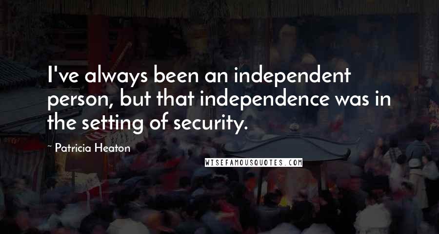 Patricia Heaton Quotes: I've always been an independent person, but that independence was in the setting of security.