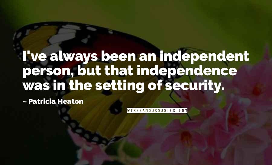 Patricia Heaton Quotes: I've always been an independent person, but that independence was in the setting of security.