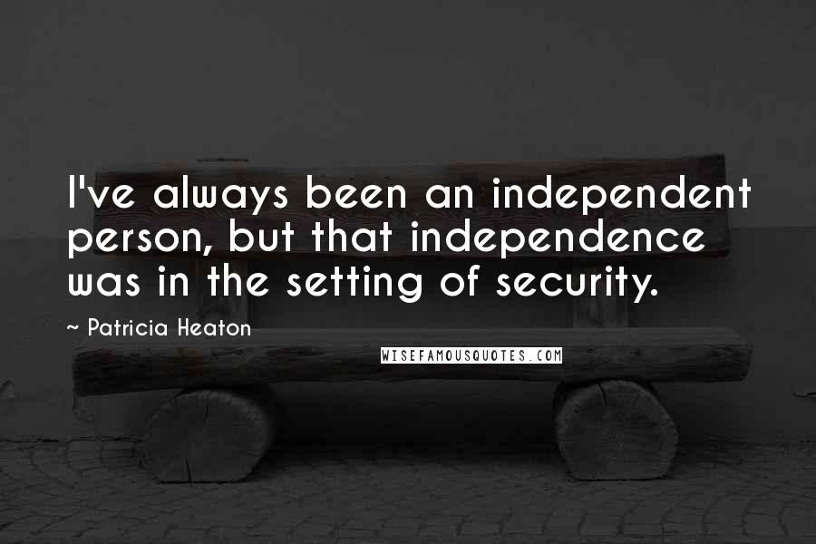 Patricia Heaton Quotes: I've always been an independent person, but that independence was in the setting of security.