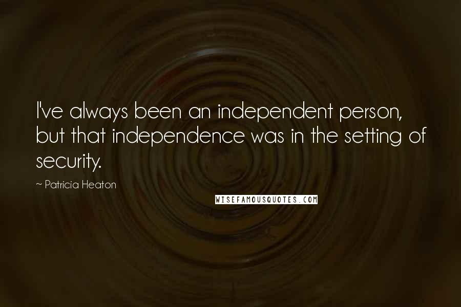 Patricia Heaton Quotes: I've always been an independent person, but that independence was in the setting of security.