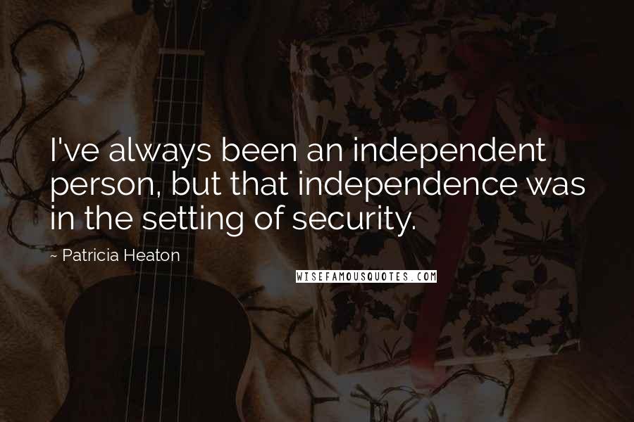 Patricia Heaton Quotes: I've always been an independent person, but that independence was in the setting of security.