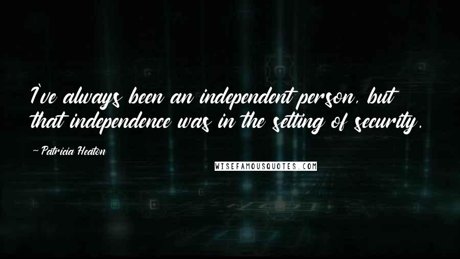 Patricia Heaton Quotes: I've always been an independent person, but that independence was in the setting of security.