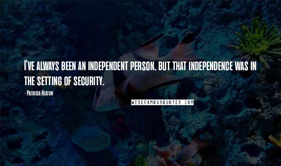 Patricia Heaton Quotes: I've always been an independent person, but that independence was in the setting of security.