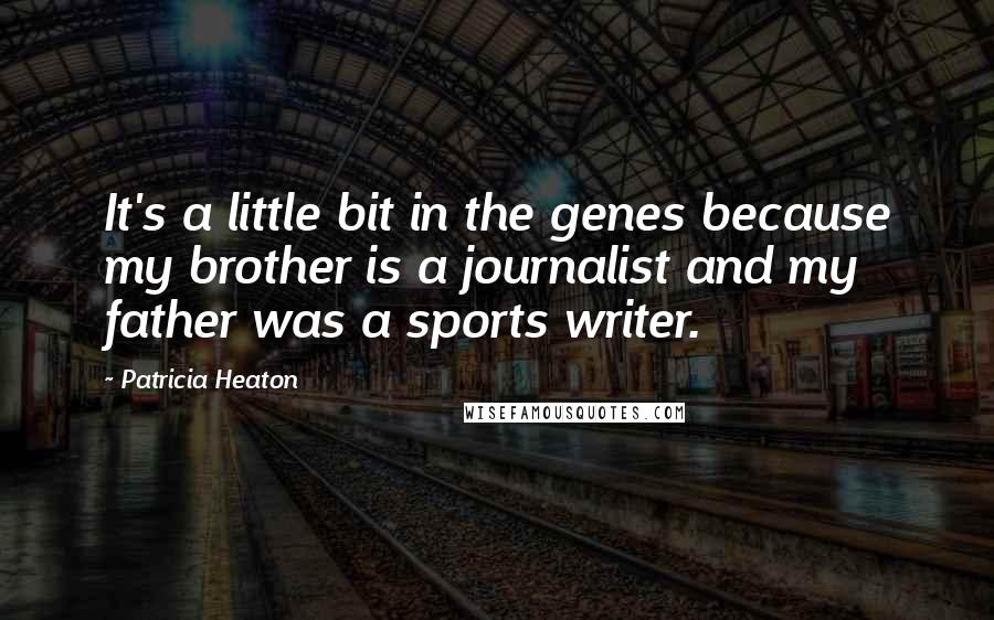Patricia Heaton Quotes: It's a little bit in the genes because my brother is a journalist and my father was a sports writer.