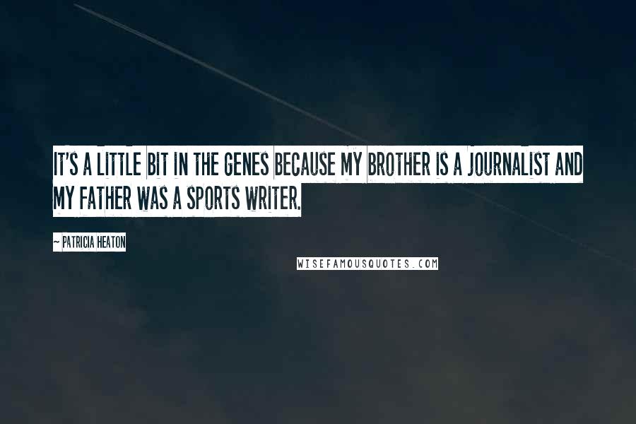 Patricia Heaton Quotes: It's a little bit in the genes because my brother is a journalist and my father was a sports writer.