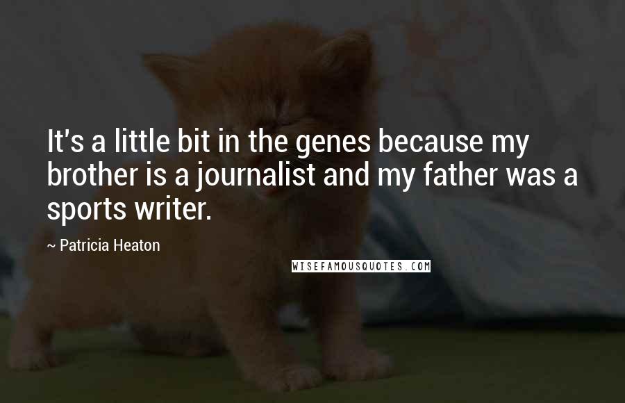 Patricia Heaton Quotes: It's a little bit in the genes because my brother is a journalist and my father was a sports writer.
