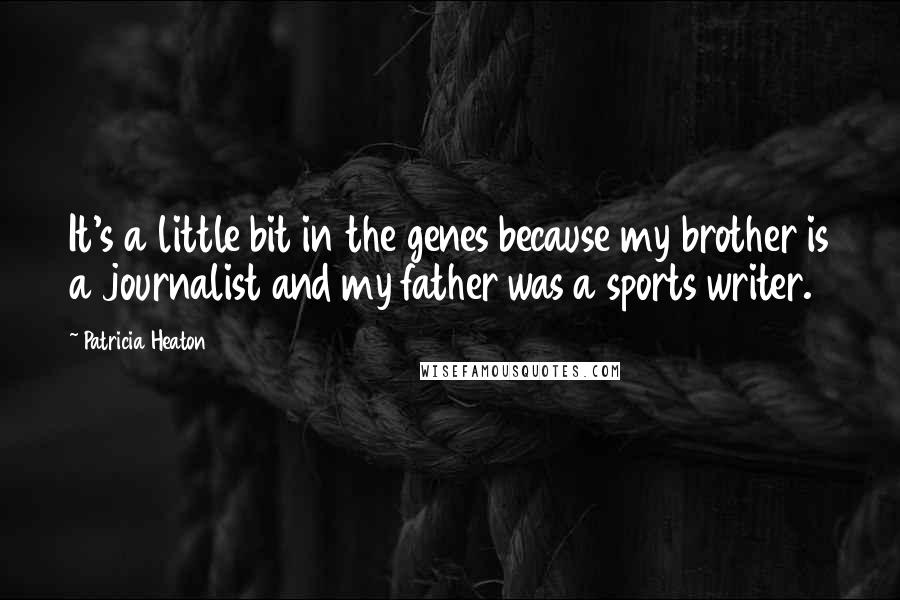 Patricia Heaton Quotes: It's a little bit in the genes because my brother is a journalist and my father was a sports writer.