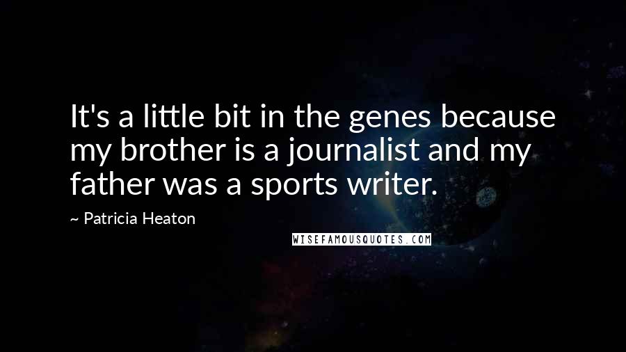 Patricia Heaton Quotes: It's a little bit in the genes because my brother is a journalist and my father was a sports writer.