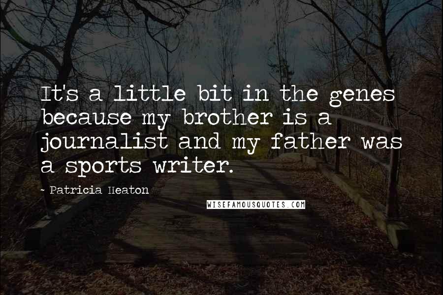 Patricia Heaton Quotes: It's a little bit in the genes because my brother is a journalist and my father was a sports writer.