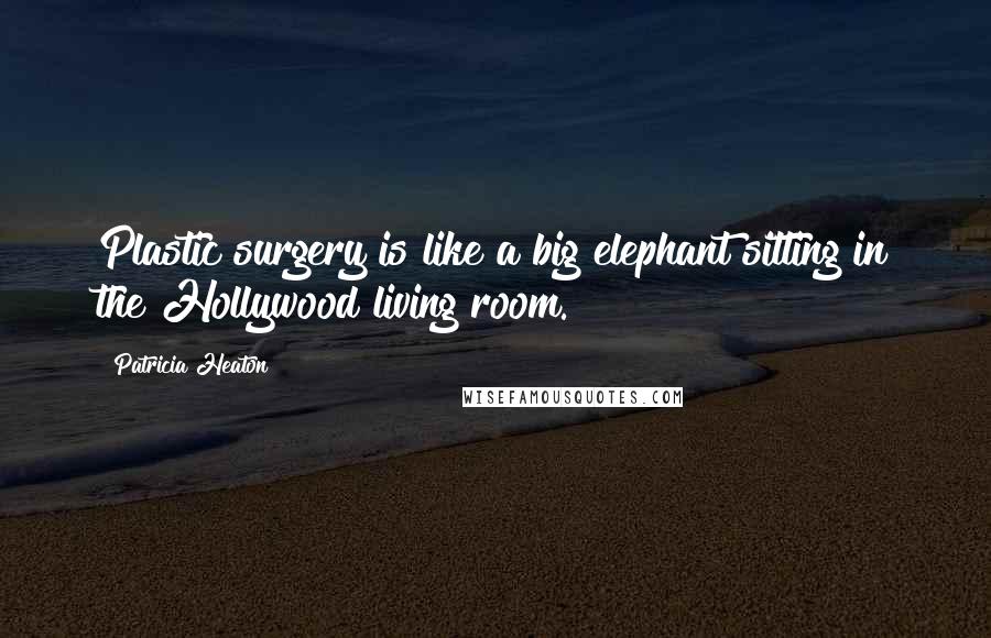 Patricia Heaton Quotes: Plastic surgery is like a big elephant sitting in the Hollywood living room.