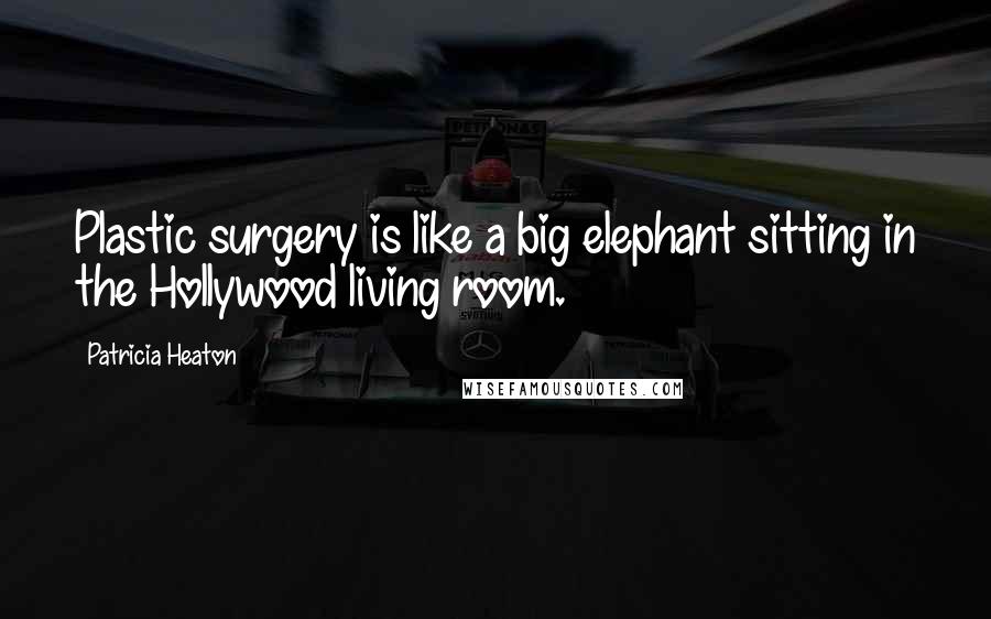 Patricia Heaton Quotes: Plastic surgery is like a big elephant sitting in the Hollywood living room.