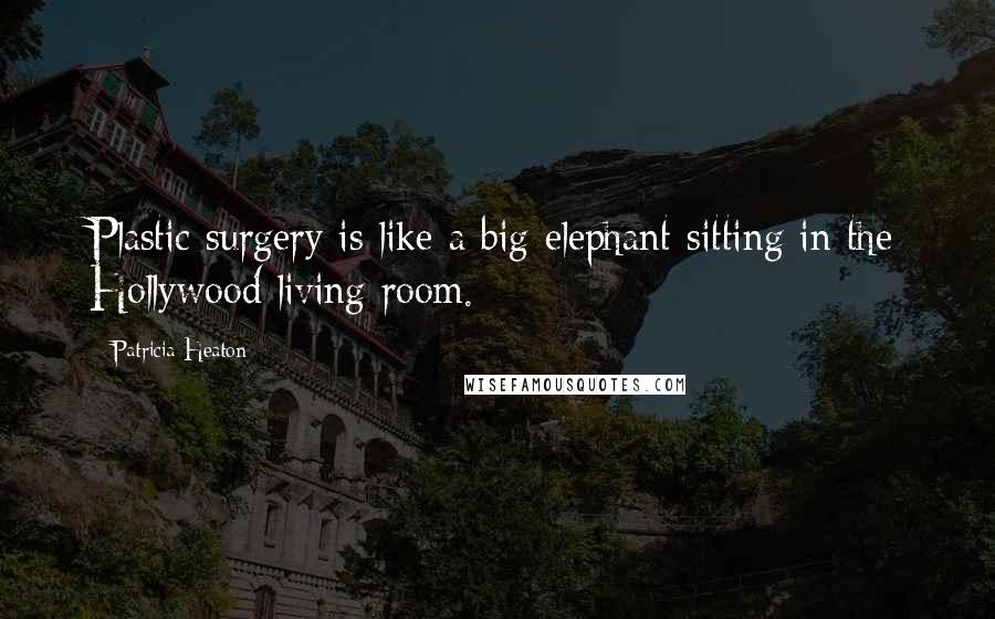 Patricia Heaton Quotes: Plastic surgery is like a big elephant sitting in the Hollywood living room.