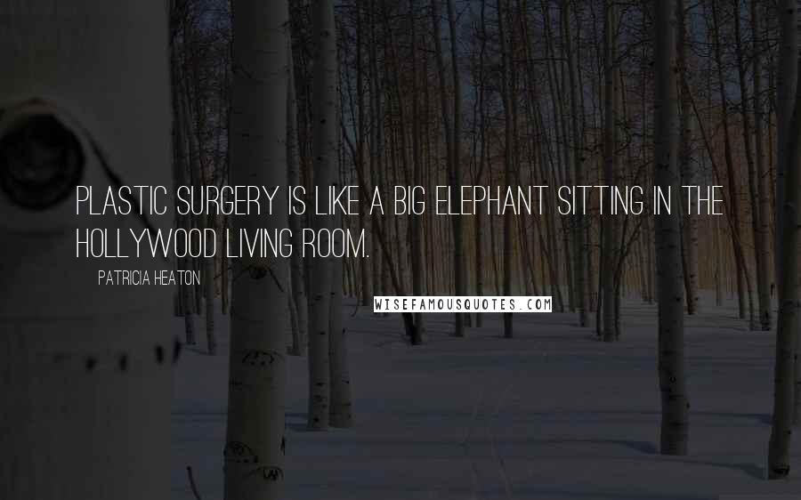 Patricia Heaton Quotes: Plastic surgery is like a big elephant sitting in the Hollywood living room.