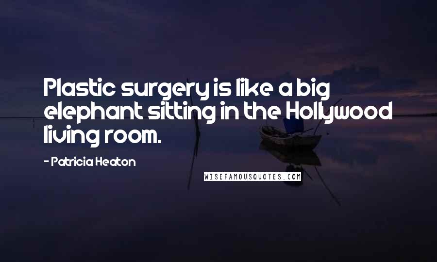 Patricia Heaton Quotes: Plastic surgery is like a big elephant sitting in the Hollywood living room.