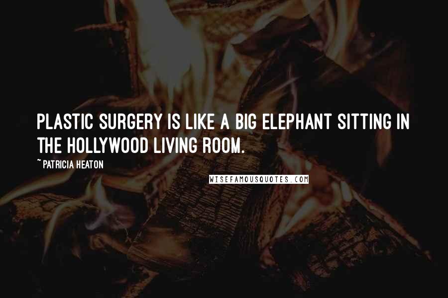 Patricia Heaton Quotes: Plastic surgery is like a big elephant sitting in the Hollywood living room.