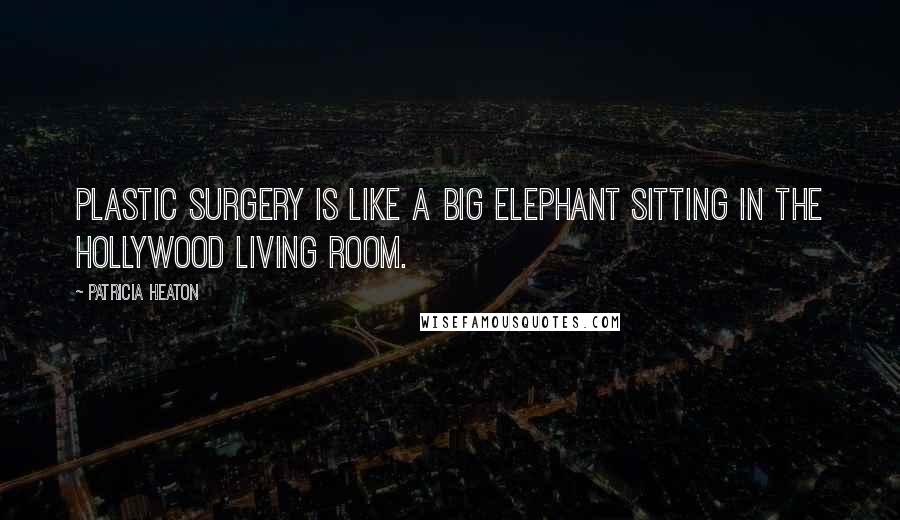 Patricia Heaton Quotes: Plastic surgery is like a big elephant sitting in the Hollywood living room.