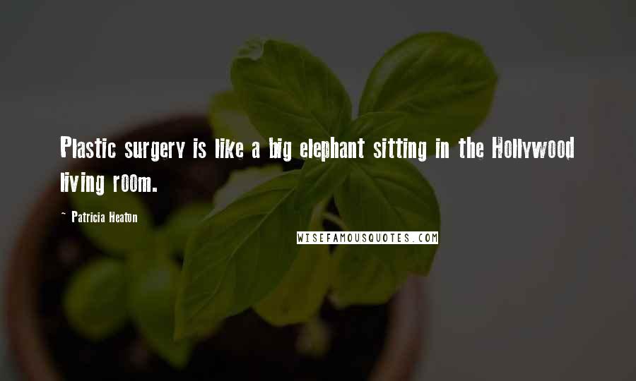 Patricia Heaton Quotes: Plastic surgery is like a big elephant sitting in the Hollywood living room.