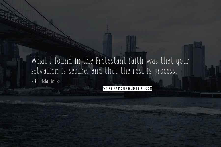 Patricia Heaton Quotes: What I found in the Protestant faith was that your salvation is secure, and that the rest is process.