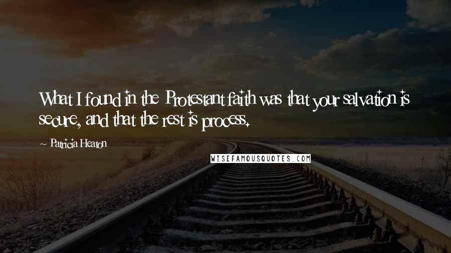 Patricia Heaton Quotes: What I found in the Protestant faith was that your salvation is secure, and that the rest is process.