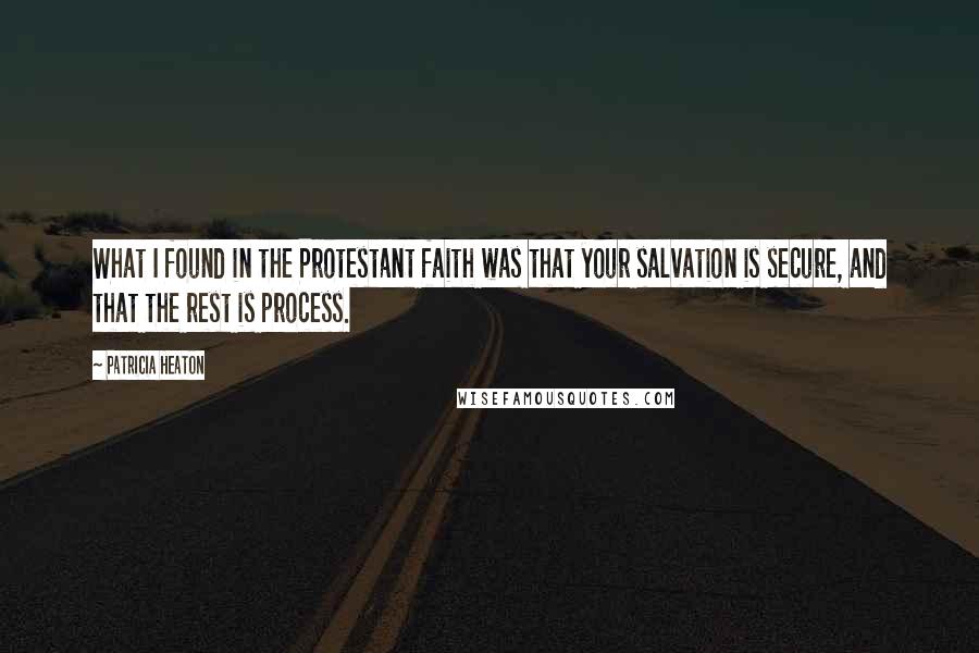 Patricia Heaton Quotes: What I found in the Protestant faith was that your salvation is secure, and that the rest is process.