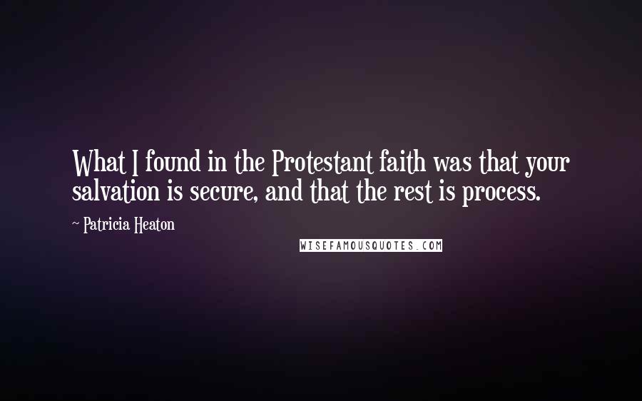 Patricia Heaton Quotes: What I found in the Protestant faith was that your salvation is secure, and that the rest is process.