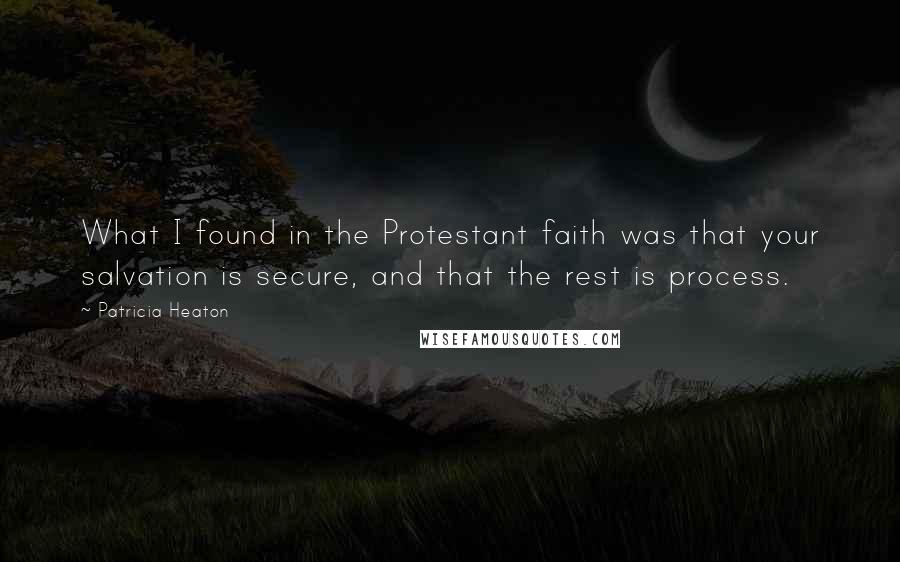 Patricia Heaton Quotes: What I found in the Protestant faith was that your salvation is secure, and that the rest is process.