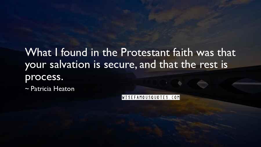 Patricia Heaton Quotes: What I found in the Protestant faith was that your salvation is secure, and that the rest is process.