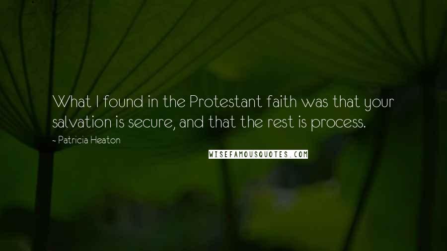 Patricia Heaton Quotes: What I found in the Protestant faith was that your salvation is secure, and that the rest is process.