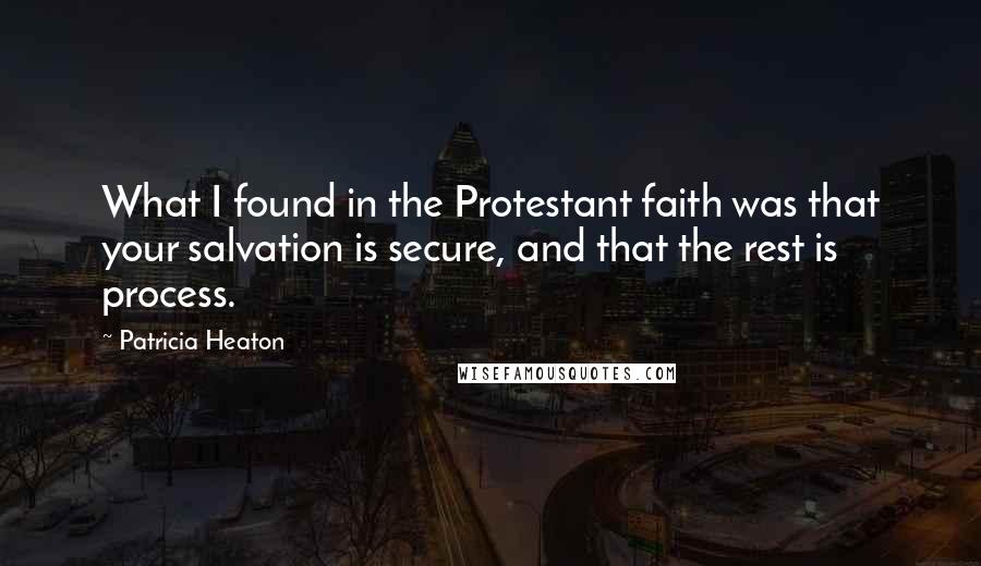 Patricia Heaton Quotes: What I found in the Protestant faith was that your salvation is secure, and that the rest is process.