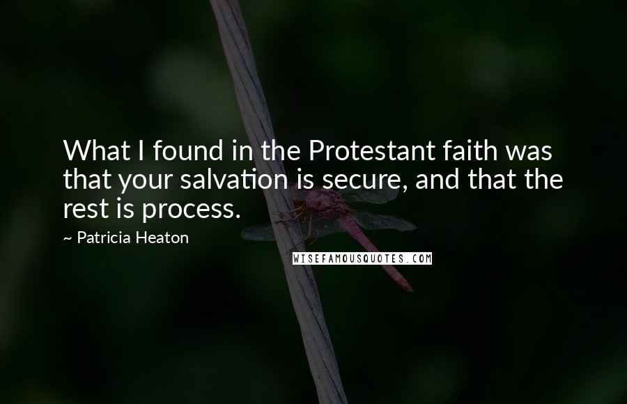 Patricia Heaton Quotes: What I found in the Protestant faith was that your salvation is secure, and that the rest is process.