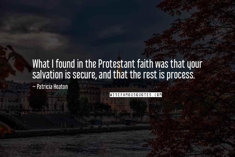 Patricia Heaton Quotes: What I found in the Protestant faith was that your salvation is secure, and that the rest is process.