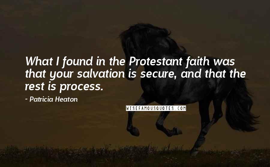 Patricia Heaton Quotes: What I found in the Protestant faith was that your salvation is secure, and that the rest is process.