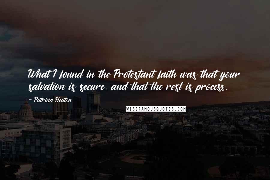 Patricia Heaton Quotes: What I found in the Protestant faith was that your salvation is secure, and that the rest is process.