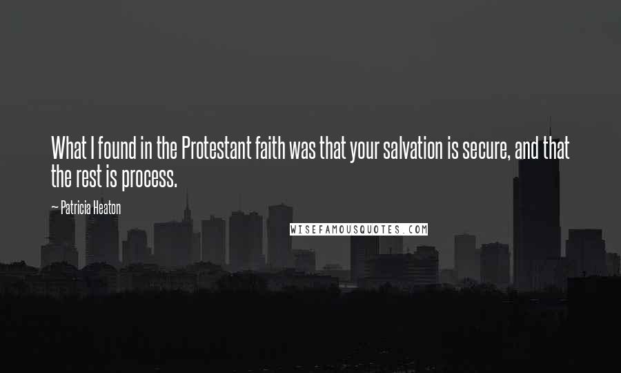 Patricia Heaton Quotes: What I found in the Protestant faith was that your salvation is secure, and that the rest is process.