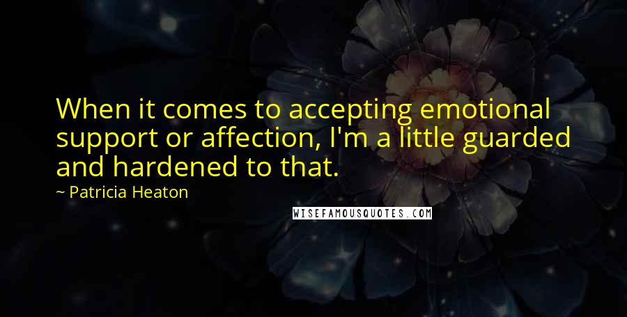 Patricia Heaton Quotes: When it comes to accepting emotional support or affection, I'm a little guarded and hardened to that.