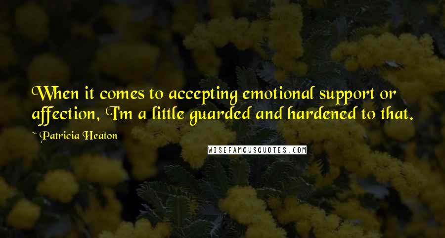 Patricia Heaton Quotes: When it comes to accepting emotional support or affection, I'm a little guarded and hardened to that.