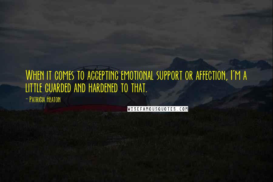 Patricia Heaton Quotes: When it comes to accepting emotional support or affection, I'm a little guarded and hardened to that.